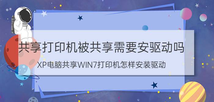 共享打印机被共享需要安驱动吗 XP电脑共享WIN7打印机怎样安装驱动？